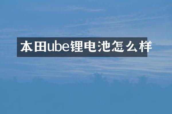 本田ube锂电池怎么样