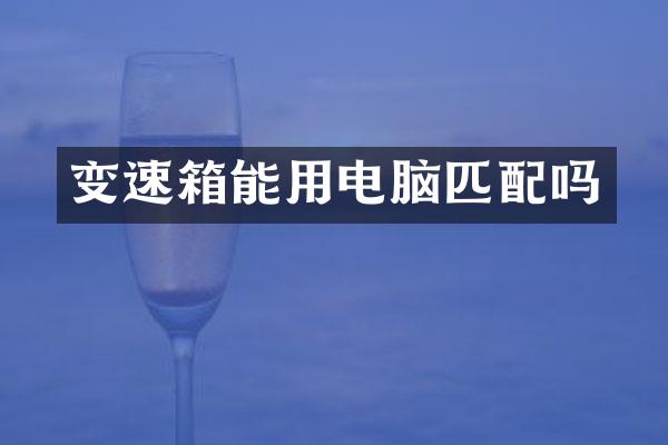 变速箱能用电脑匹配吗