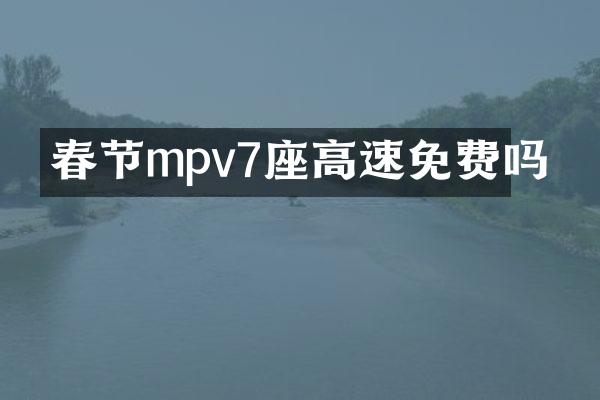 春节mpv7座高速免费吗