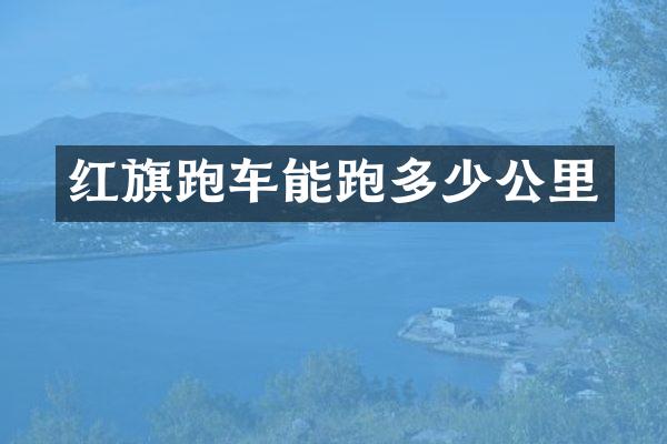 红旗跑车能跑多少公里