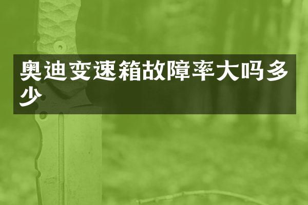 奥迪变速箱故障率大吗多少