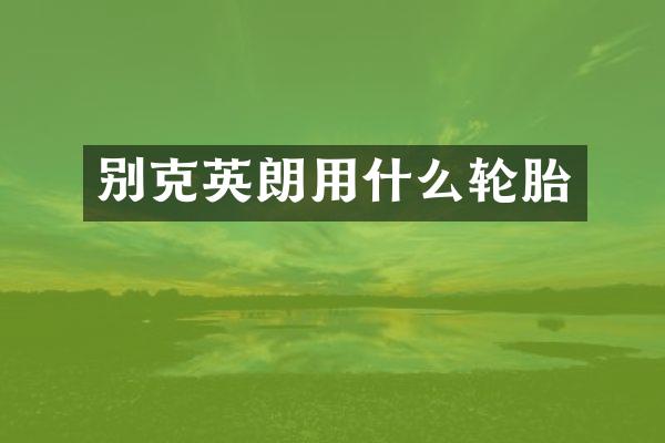 别克英朗用什么轮胎
