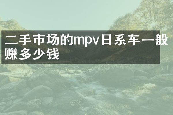 二手市场的mpv日系车一般赚多少钱