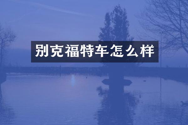 别克福特车怎么样