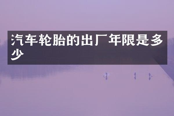 汽车轮胎的出厂年限是多少