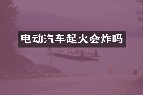 电动汽车起火会炸吗
