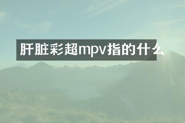 肝脏彩超mpv指的什么