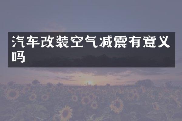 汽车改装空气减震有意义吗