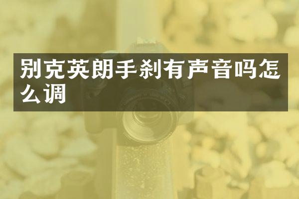 别克英朗手刹有声音吗怎么调