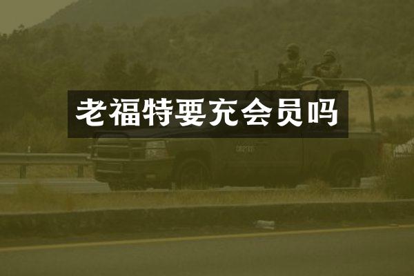 老福特要充会员吗