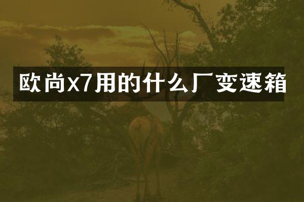欧尚x7用的什么厂变速箱