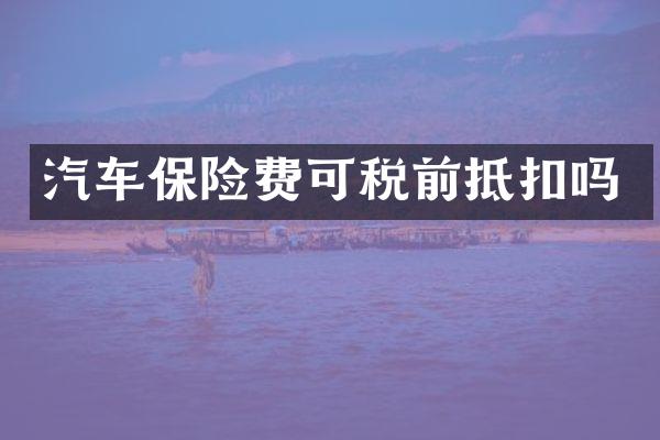汽车保险费可税前抵扣吗