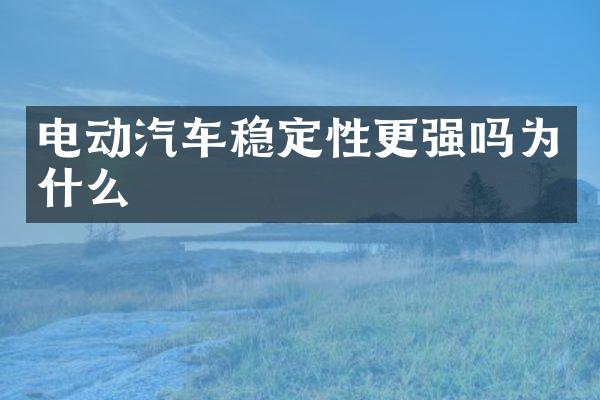 电动汽车稳定性更强吗为什么