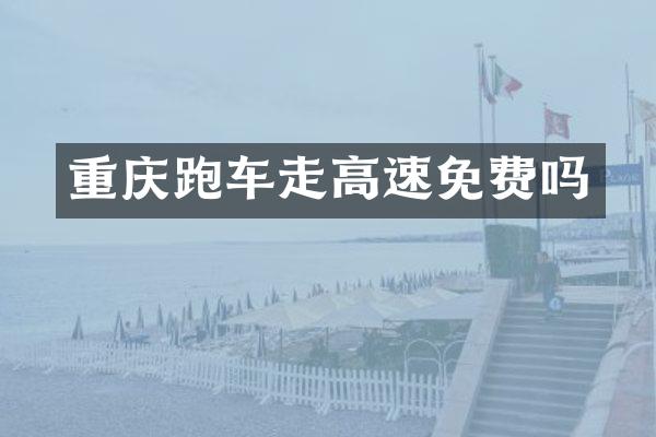 重庆跑车走高速免费吗