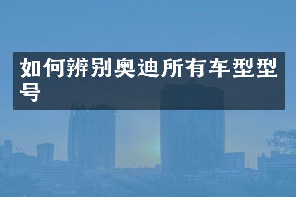 如何辨别奥迪所有车型型号