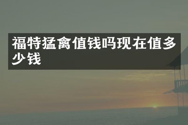 福特猛禽值钱吗现在值多少钱
