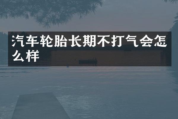 汽车轮胎长期不打气会怎么样