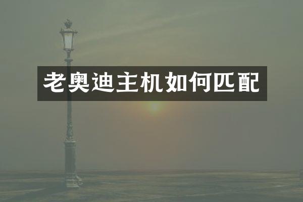 老奥迪主机如何匹配