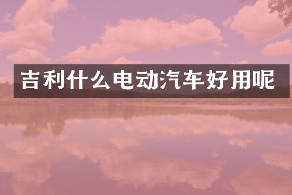吉利什么电动汽车好用呢