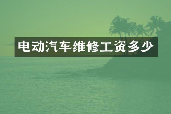 电动汽车维修工资多少