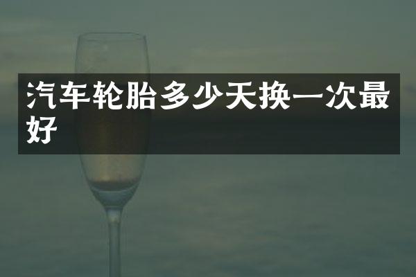 汽车轮胎多少天换一次最好