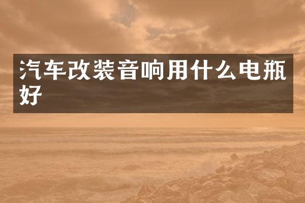 汽车改装音响用什么电瓶好