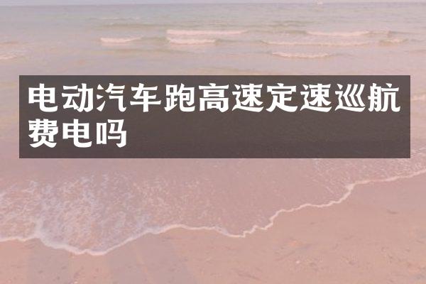 电动汽车跑高速定速巡航费电吗