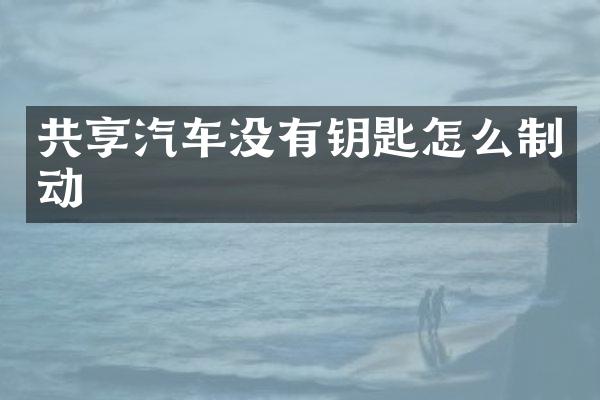 共享汽车没有钥匙怎么制动