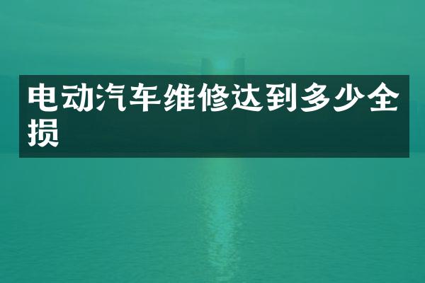 电动汽车维修达到多少全损