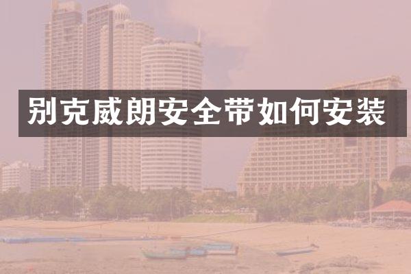 别克威朗安全带如何安装