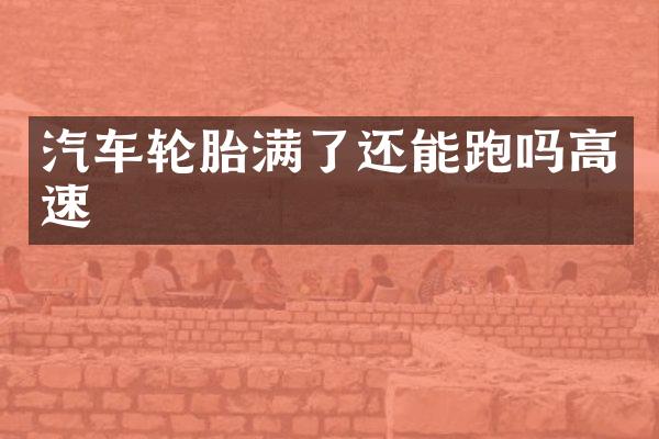 汽车轮胎满了还能跑吗高速