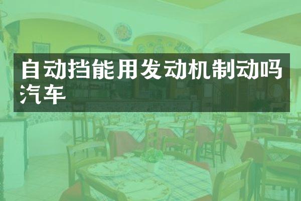 自动挡能用发动机制动吗汽车