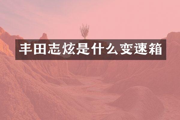 丰田志炫是什么变速箱