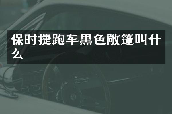 保时捷跑车黑色敞篷叫什么