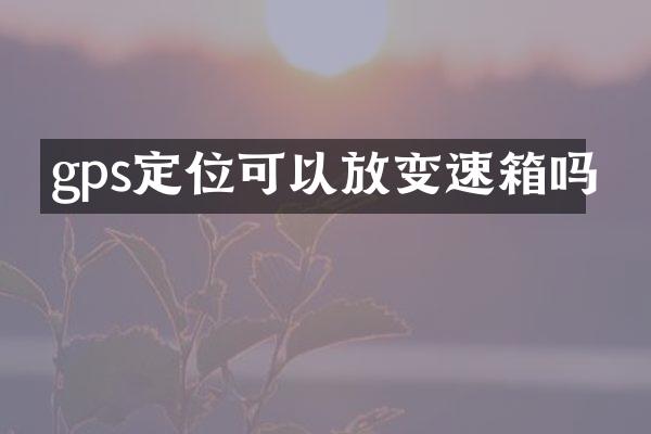 gps定位可以放变速箱吗