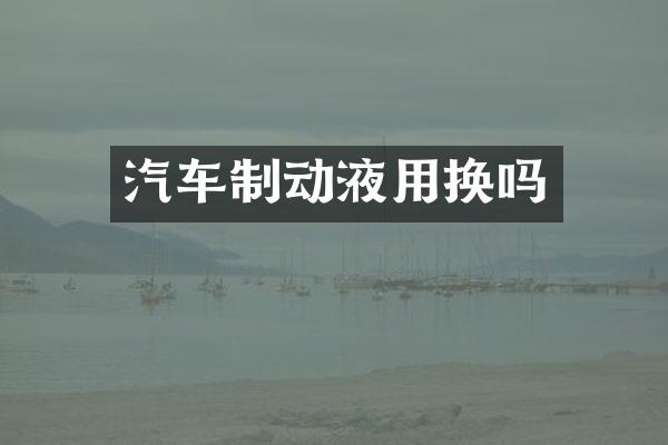 汽车制动液用换吗