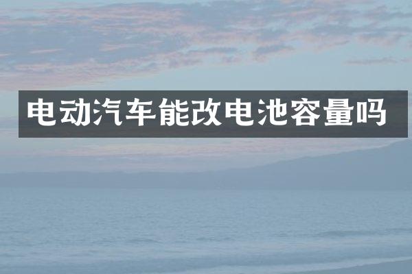 电动汽车能改电池容量吗