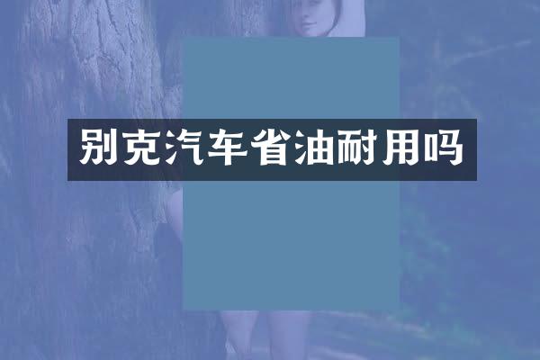 别克汽车省油耐用吗
