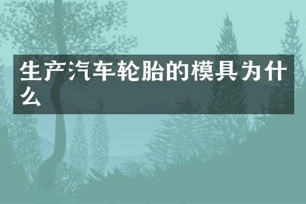 生产汽车轮胎的模具为什么