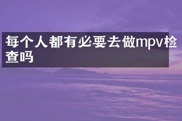 每个人都有必要去做mpv检查吗