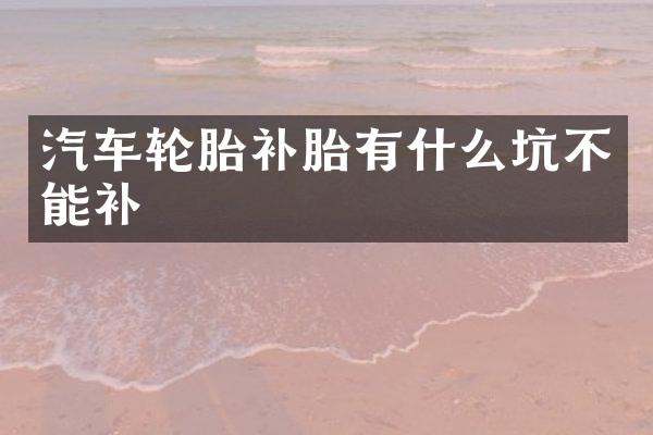 汽车轮胎补胎有什么坑不能补