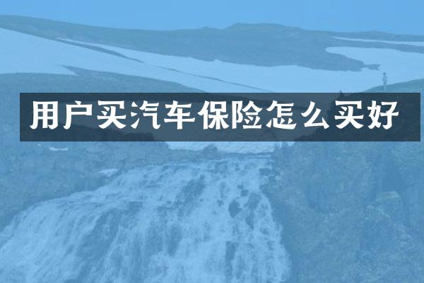 用户买汽车保险怎么买好