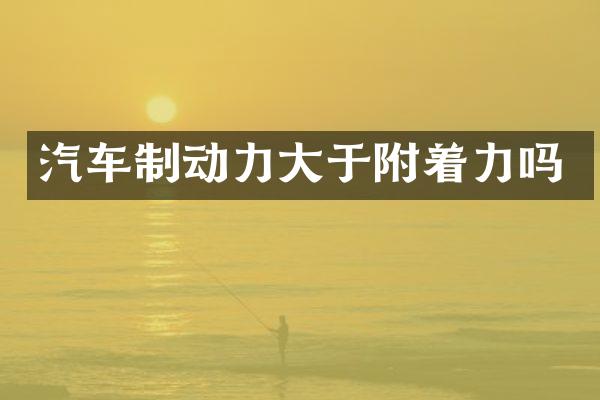 汽车制动力大于附着力吗