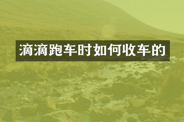 滴滴跑车时如何收车的