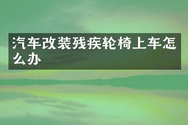 汽车改装残疾轮椅上车怎么办