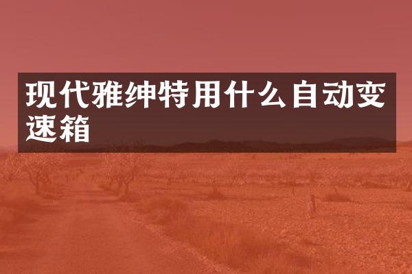 现代雅绅特用什么自动变速箱
