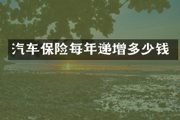 汽车保险每年递增多少钱