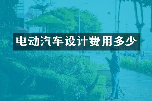 电动汽车设计费用多少