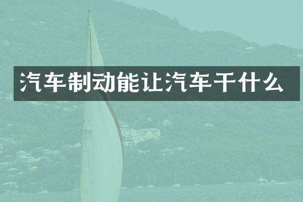 汽车制动能让汽车干什么