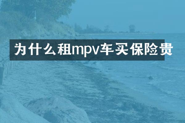 为什么租mpv车买保险贵